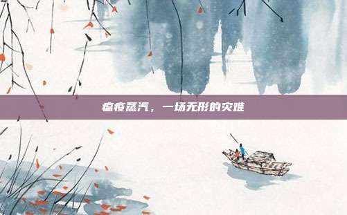 瘟疫蒸汽,一场无形的灾难