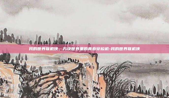 我的世界联机侠，方块世界里的青春穿梭机-我的世界联机侠