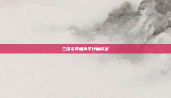 三国杀黄忠高手技能解析