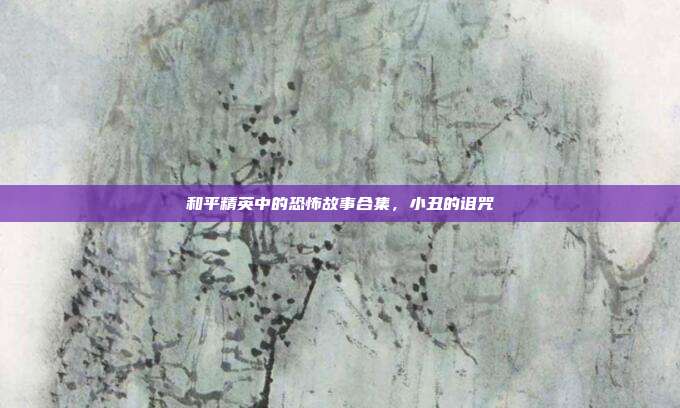 和平精英中的恐怖故事合集，小丑的诅咒