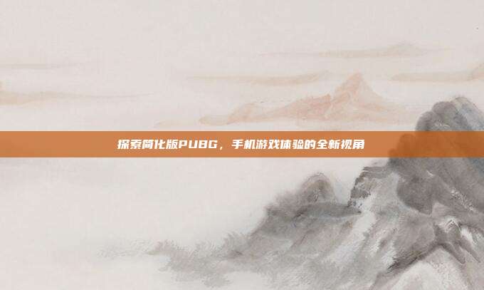 探索简化版PUBG，手机游戏体验的全新视角