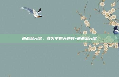 逆战金元宝,战火中的天命符-逆战金元宝