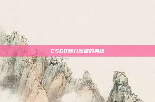 CSGO刺刀原型的奥秘