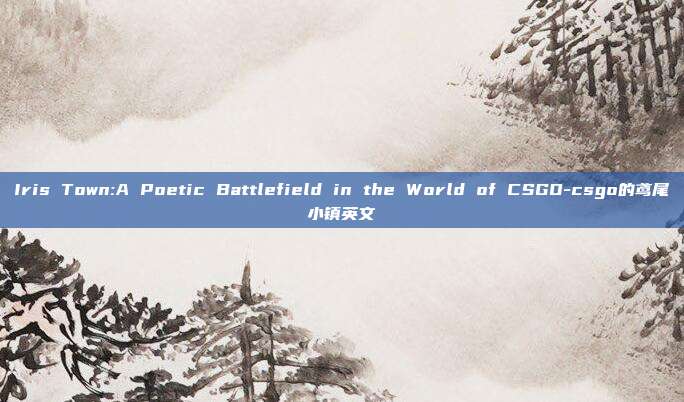 Iris Town:A Poetic Battlefield in the World of CSGO-csgo的鸢尾小镇英文