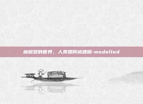 被模塑的世界,人类如何被建模-modelled