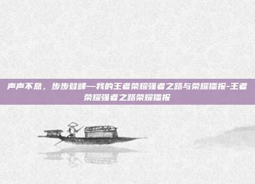 声声不息,步步登峰—我的王者荣耀强者之路与荣耀播报-王者荣耀强者之路荣耀播报