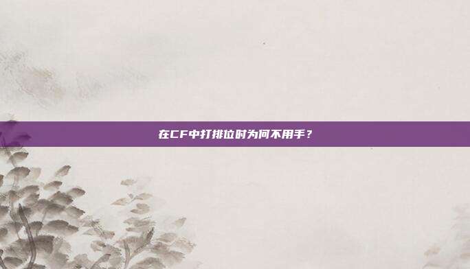 在CF中打排位时为何不用手？