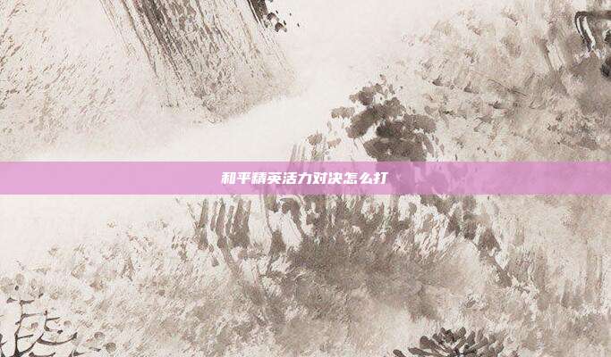 和平精英活力对决怎么打