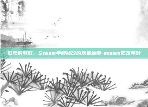 危险的游戏，Steam年龄修改的灰色地带-steam更改年龄