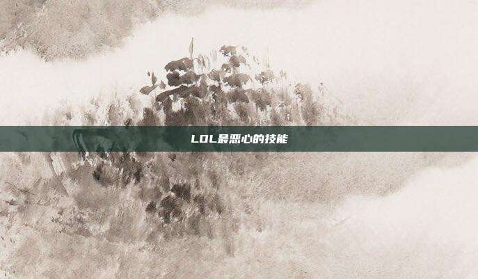 LOL最恶心的技能