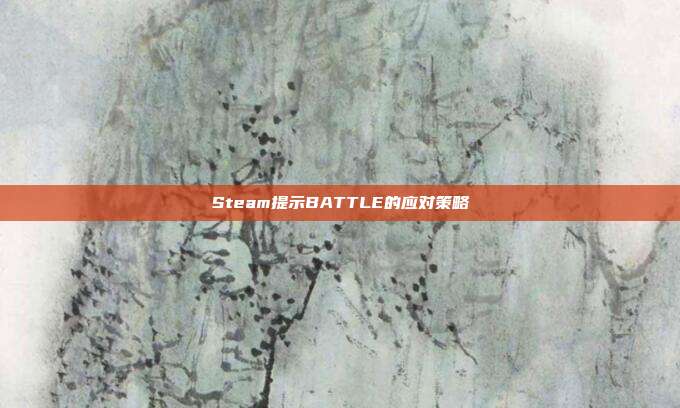 Steam提示BATTLE的应对策略