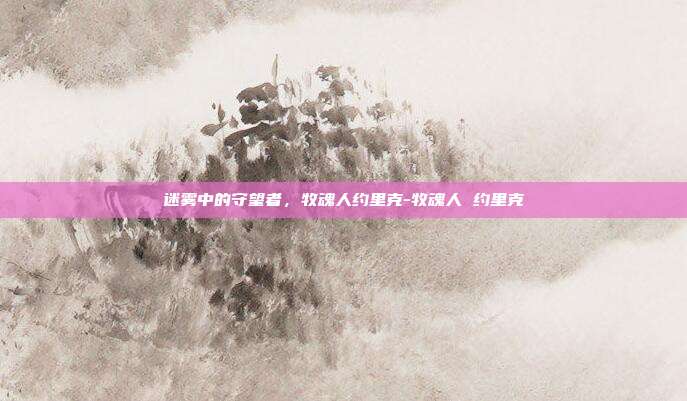迷雾中的守望者,牧魂人约里克-牧魂人 约里克