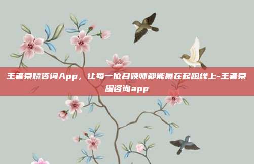 王者荣耀咨询App,让每一位召唤师都能赢在起跑线上-王者荣耀咨询app