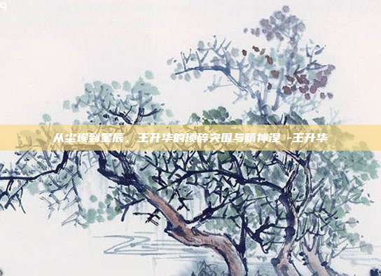 从尘埃到星辰,王升华的琐碎突围与精神涅槃-王升华