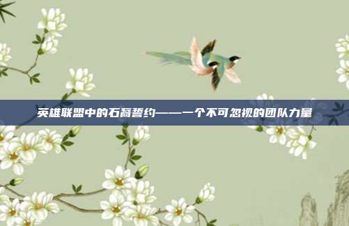 英雄联盟中的石裔誓约——一个不可忽视的团队力量