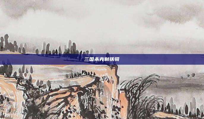 三国杀克制铁骑