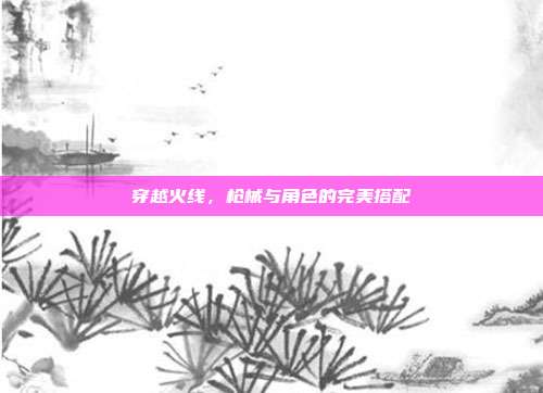 穿越火线,枪械与角色的完美搭配