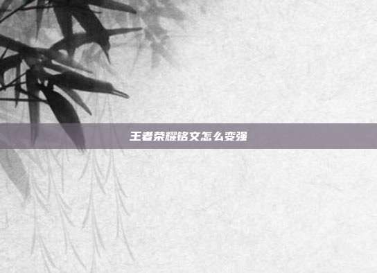 王者荣耀铭文怎么变强
