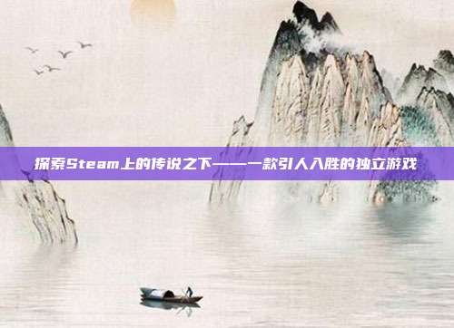 探索Steam上的传说之下——一款引人入胜的独立游戏