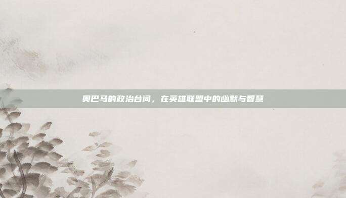 奥巴马的政治台词,在英雄联盟中的幽默与智慧
