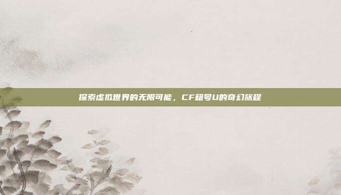 探索虚拟世界的无限可能，CF租号U的奇幻旅程