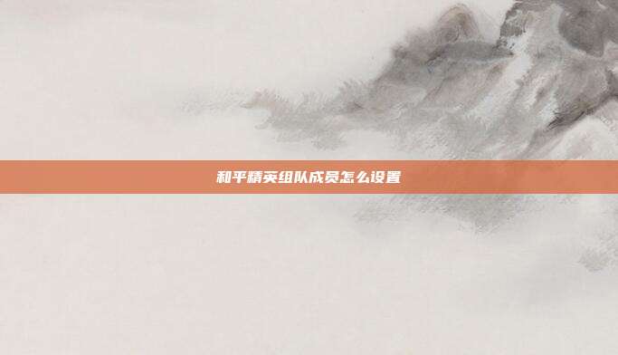 和平精英组队成员怎么设置