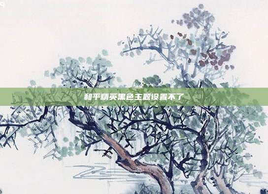 和平精英黑色主题设置不了