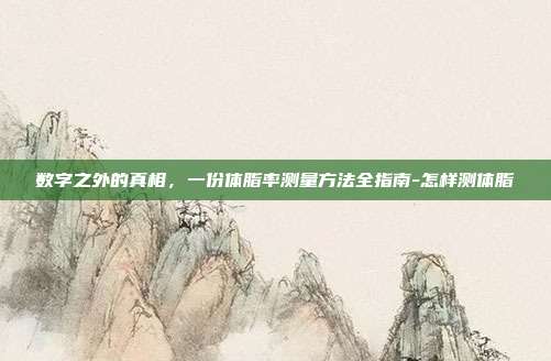 数字之外的真相，一份体脂率测量方法全指南-怎样测体脂