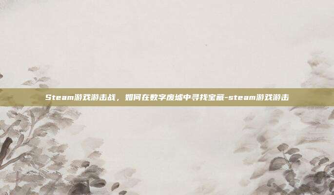Steam游戏游击战，如何在数字废墟中寻找宝藏-steam游戏游击