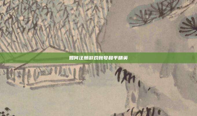 如何注册游戏账号和平精英