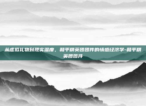 从虚拟礼物到现实温度，和平精英团团件的情感经济学-和平精英团团件