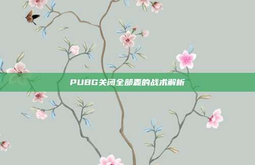 PUBG关闭全部麦的战术解析