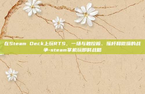 在Steam Deck上玩RTS，一场与触控板、摇杆和微操的战争-steam掌机玩即时战略