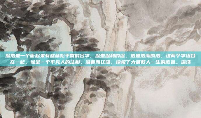 温浩是一个听起来有些稀松平常的名字，温是温和的温，浩是浩瀚的浩。这两个字组合在一起，像是一个平凡人的注脚，温吞而辽阔，像极了大多数人一生的底色。温浩