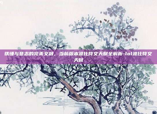 铁锤与意志的完美交融，当前版本波比符文天赋全解析-lol波比符文天赋