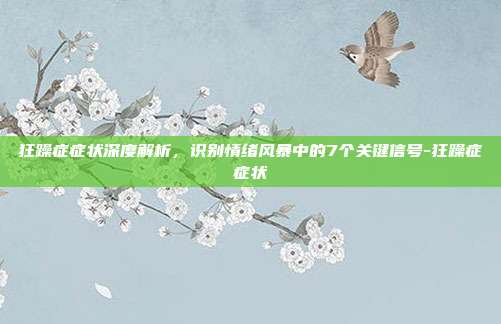 狂躁症症状深度解析，识别情绪风暴中的7个关键信号-狂躁症症状