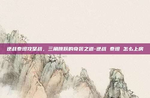 逆战泰坦攻坚战，三角跳跃的奇袭之道-逆战 泰坦 怎么上房
