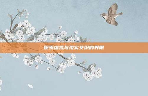 探索虚拟与现实交织的界限