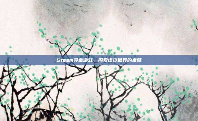 Steam寻宝游戏，探索虚拟世界的宝藏