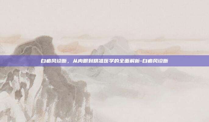 白癜风诊断，从肉眼到精准医学的全面解析-白癜风诊断