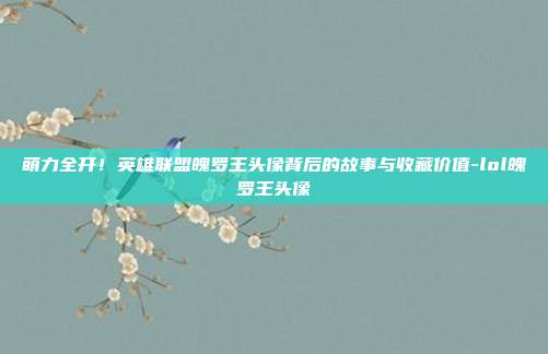 萌力全开!英雄联盟魄罗王头像背后的故事与收藏价值-lol魄罗王头像