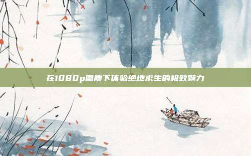 在1080p画质下体验绝地求生的极致魅力