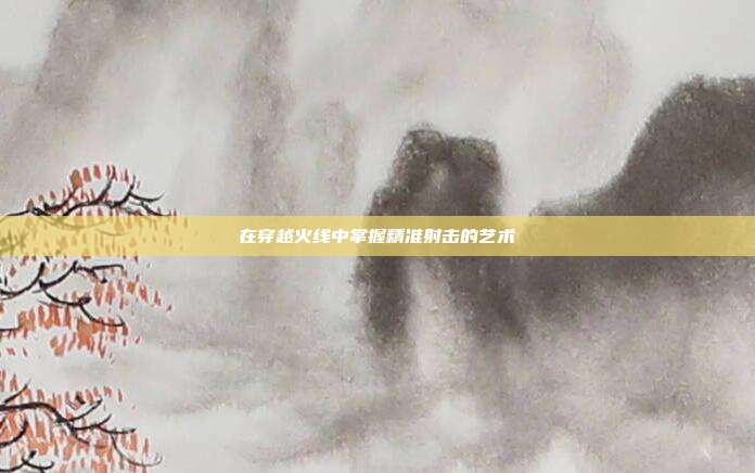 在穿越火线中掌握精准射击的艺术