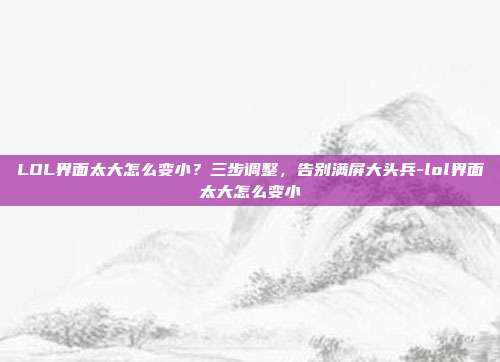 LOL界面太大怎么变小？三步调整，告别满屏大头兵-lol界面太大怎么变小