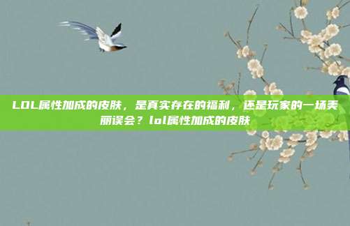 LOL属性加成的皮肤,是真实存在的福利,还是玩家的一场美丽误会?lol属性加成的皮肤