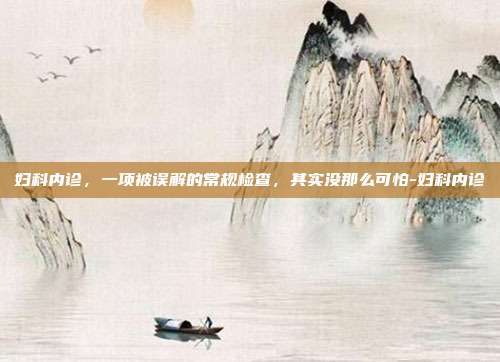 妇科内诊,一项被误解的常规检查,其实没那么可怕-妇科内诊