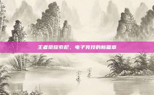 王者荣耀索尼,电子竞技的新篇章