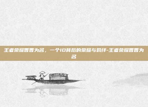 王者荣耀香香为名,一个ID背后的荣耀与羁绊-王者荣耀香香为名