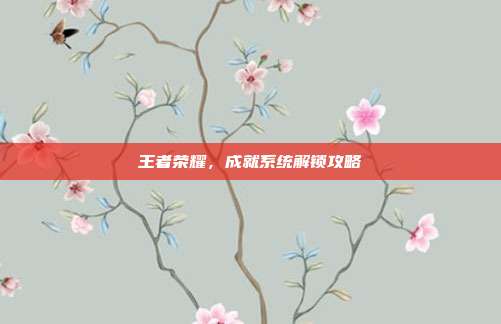王者荣耀,成就系统解锁攻略