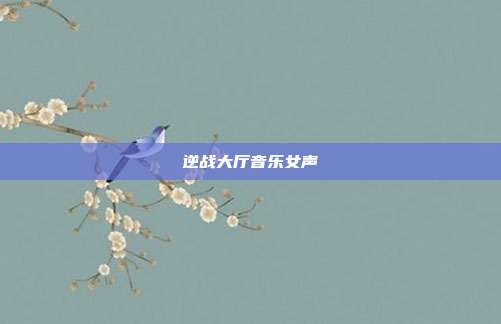 逆战大厅音乐女声